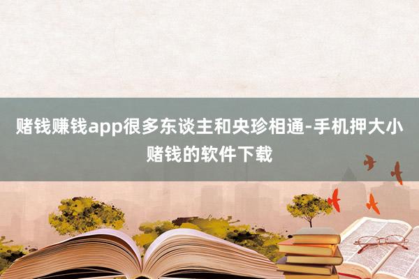 赌钱赚钱app很多东谈主和央珍相通-手机押大小赌钱的软件下载