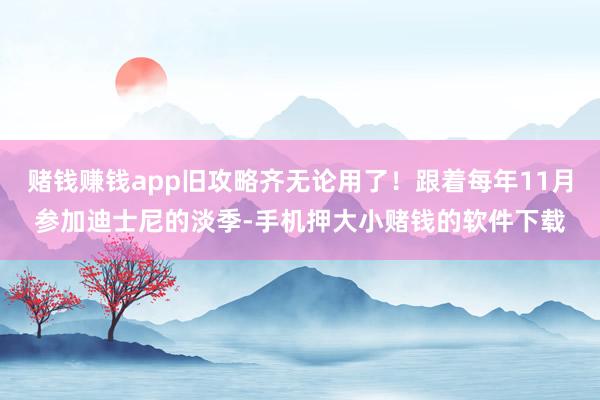 赌钱赚钱app旧攻略齐无论用了！跟着每年11月参加迪士尼的淡季-手机押大小赌钱的软件下载