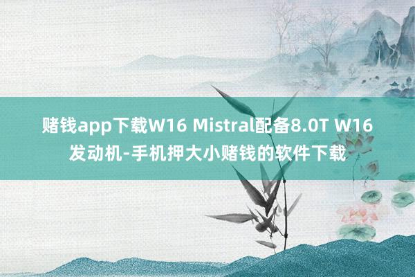 赌钱app下载W16 Mistral配备8.0T W16发动机-手机押大小赌钱的软件下载