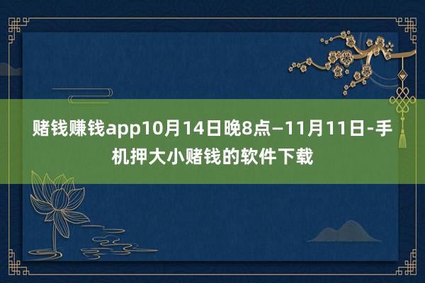 赌钱赚钱app10月14日晚8点—11月11日-手机押大小赌钱的软件下载