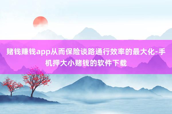 赌钱赚钱app从而保险谈路通行效率的最大化-手机押大小赌钱的软件下载