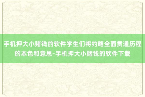 手机押大小赌钱的软件学生们将约略全面贯通历程的本色和意思-手机押大小赌钱的软件下载