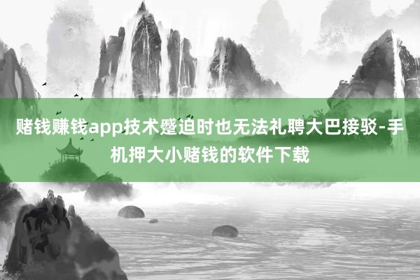 赌钱赚钱app技术蹙迫时也无法礼聘大巴接驳-手机押大小赌钱的软件下载