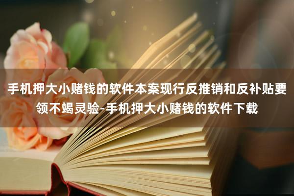 手机押大小赌钱的软件本案现行反推销和反补贴要领不竭灵验-手机押大小赌钱的软件下载