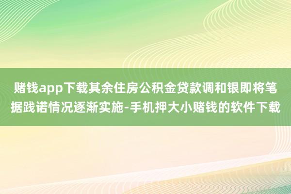 赌钱app下载其余住房公积金贷款调和银即将笔据践诺情况逐渐实施-手机押大小赌钱的软件下载