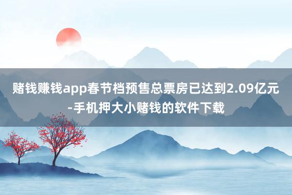 赌钱赚钱app春节档预售总票房已达到2.09亿元-手机押大小赌钱的软件下载