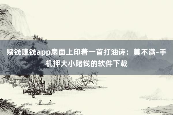 赌钱赚钱app扇面上印着一首打油诗：莫不满-手机押大小赌钱的软件下载