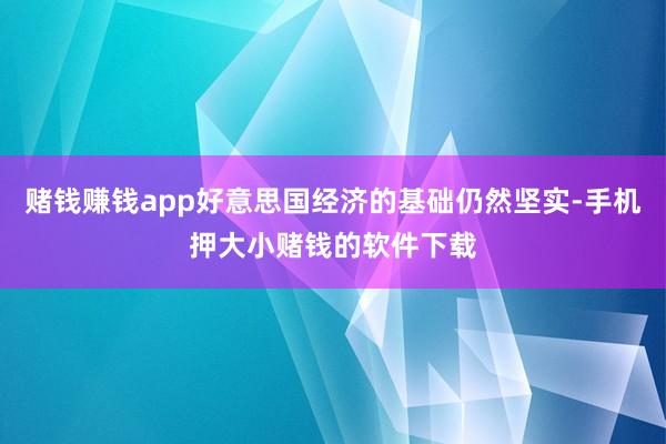 赌钱赚钱app好意思国经济的基础仍然坚实-手机押大小赌钱的软件下载