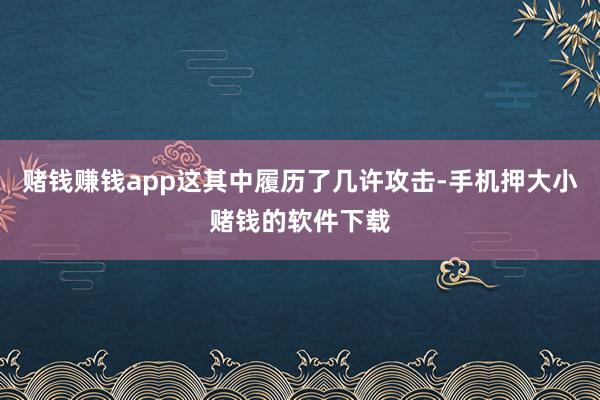 赌钱赚钱app这其中履历了几许攻击-手机押大小赌钱的软件下载