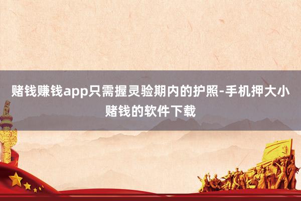 赌钱赚钱app只需握灵验期内的护照-手机押大小赌钱的软件下载